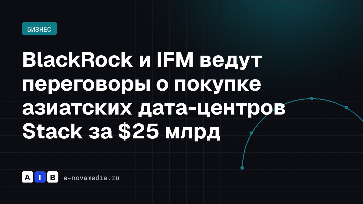 BlackRock и IFM ведут переговоры о покупке азиатских дата-центров Stack за $25 млрд