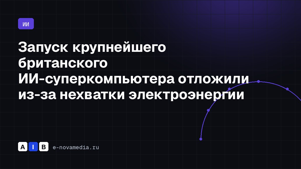 Запуск крупнейшего британского ИИ-суперкомпьютера отложили из-за нехватки электроэнергии